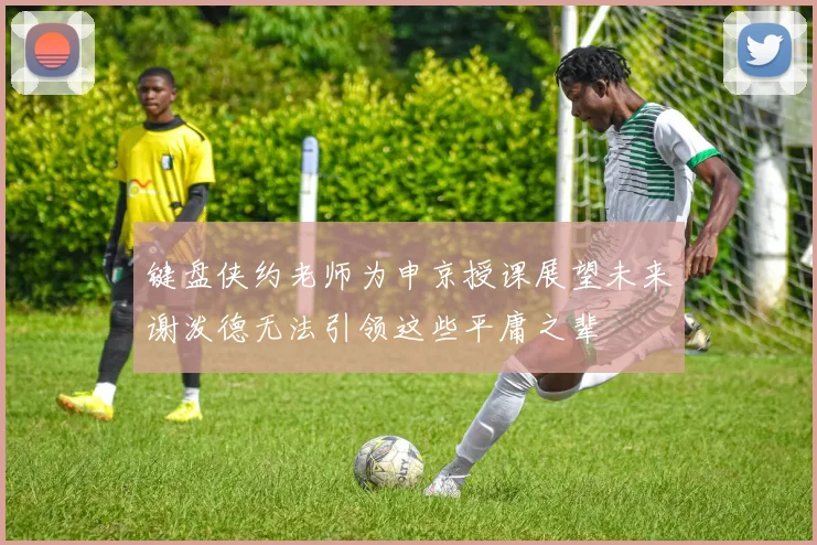键盘侠约老师为申京授课展望未来谢泼德无法引领这些平庸之辈