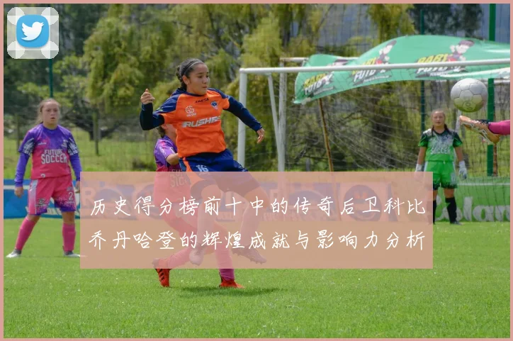 历史得分榜前十中的传奇后卫科比乔丹哈登的辉煌成就与影响力分析