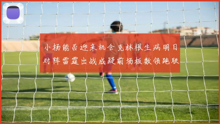 小杨能否迎来机会克林根生病明日对阵雷霆出战成疑前场板数领跑联盟