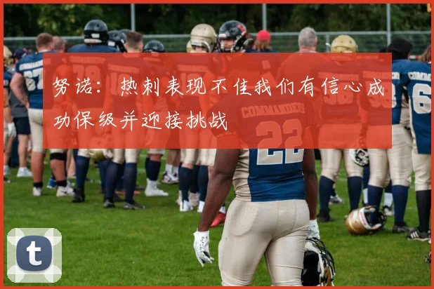 努诺：热刺表现不佳我们有信心成功保级并迎接挑战