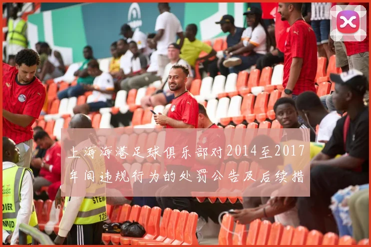 上海海港足球俱乐部对2014至2017年间违规行为的处罚公告及后续措施说明